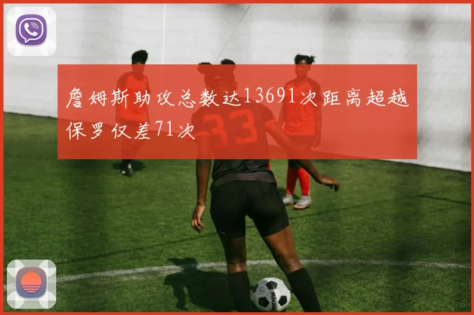 詹姆斯助攻总数达13691次距离超越保罗仅差71次