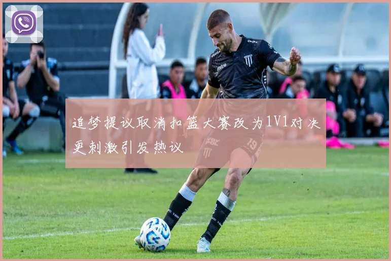 追梦提议取消扣篮大赛改为1V1对决更刺激引发热议