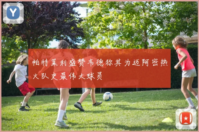 帕特莱利盛赞韦德称其为迈阿密热火队史最伟大球员