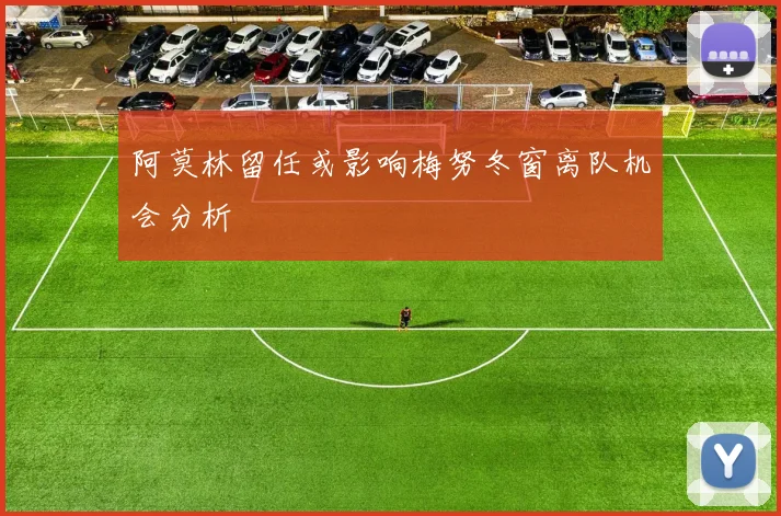 阿莫林留任或影响梅努冬窗离队机会分析
