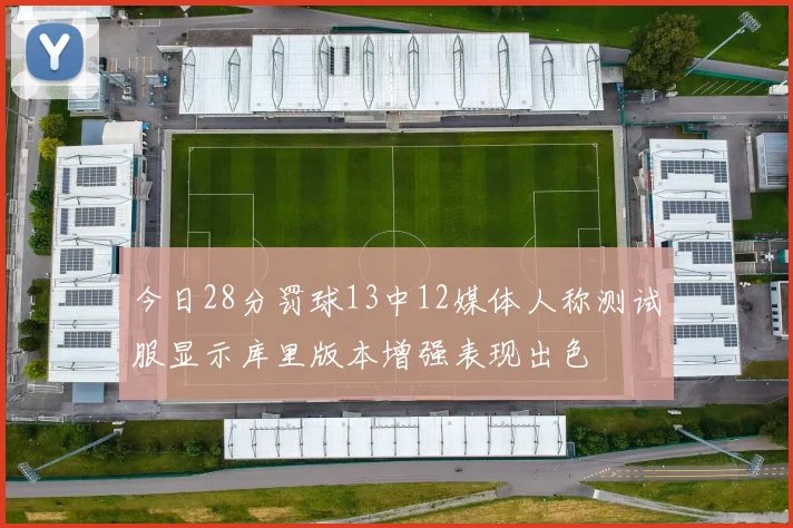 今日28分罚球13中12媒体人称测试服显示库里版本增强表现出色