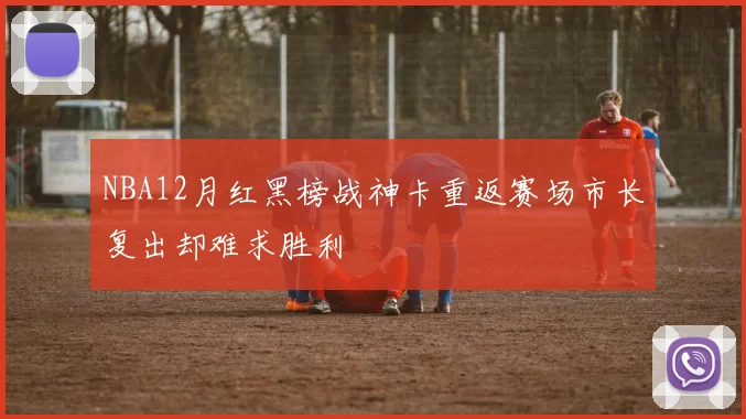 NBA12月红黑榜战神卡重返赛场市长复出却难求胜利