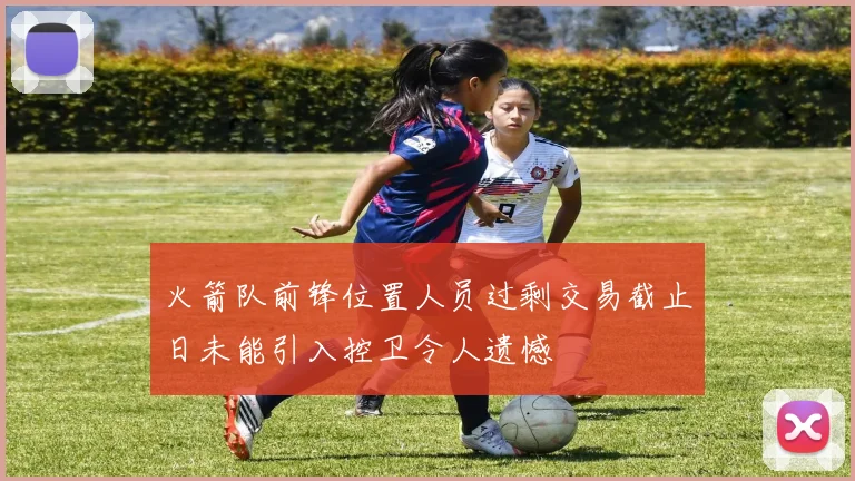 火箭队前锋位置人员过剩交易截止日未能引入控卫令人遗憾