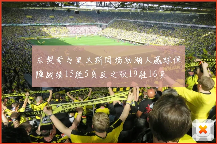 东契奇与里夫斯同场助湖人赢球保障战绩15胜5负反之仅19胜16负