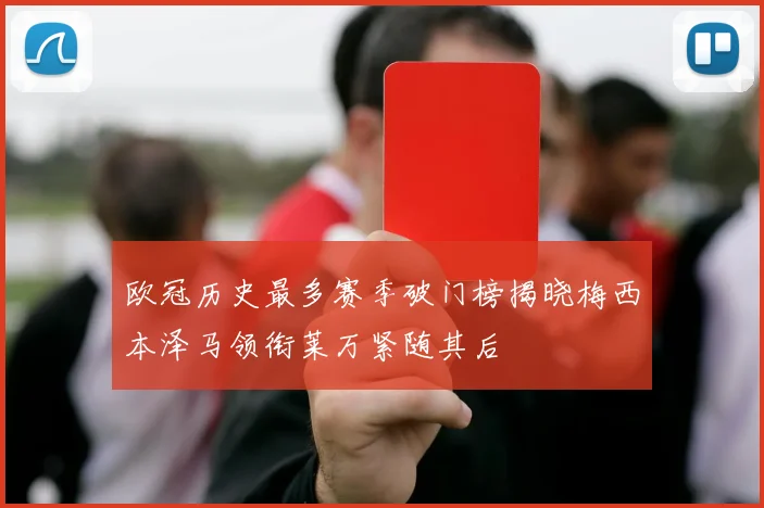 欧冠历史最多赛季破门榜揭晓梅西本泽马领衔莱万紧随其后