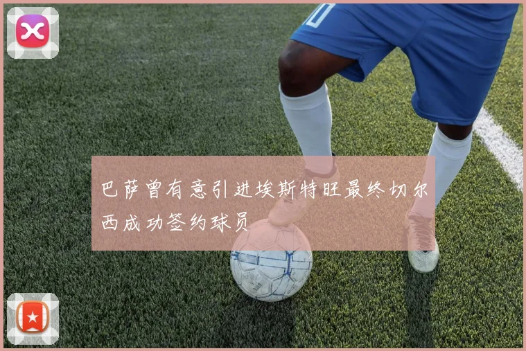巴萨曾有意引进埃斯特旺最终切尔西成功签约球员
