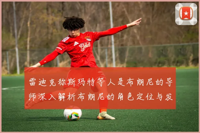 雷迪克称斯玛特等人是布朗尼的导师深入解析布朗尼的角色定位与发展方向