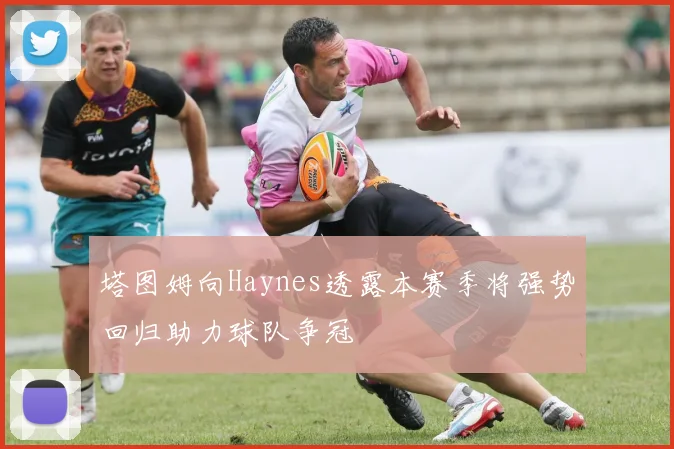 塔图姆向Haynes透露本赛季将强势回归助力球队争冠
