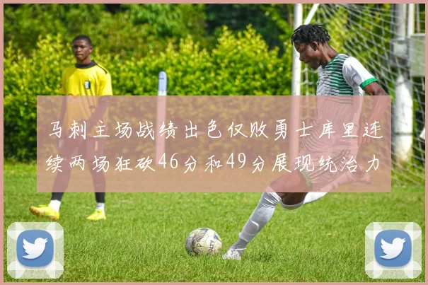 马刺主场战绩出色仅败勇士库里连续两场狂砍46分和49分展现统治力