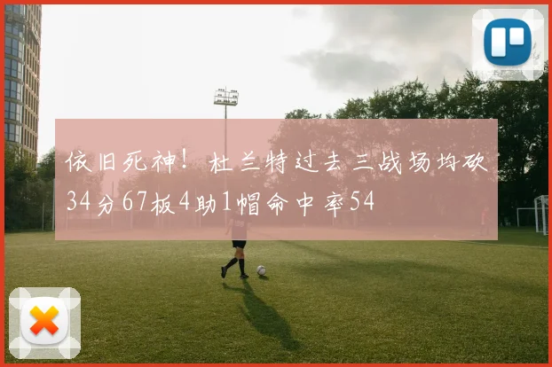 依旧死神！杜兰特过去三战场均砍34分67板4助1帽命中率54