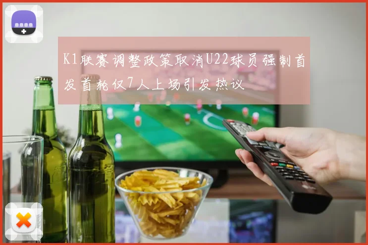K1联赛调整政策取消U22球员强制首发首轮仅7人上场引发热议