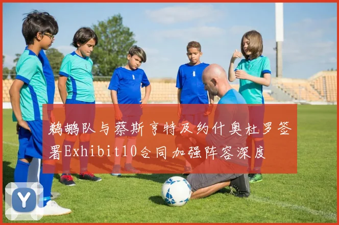 鹈鹕队与蔡斯亨特及约什奥杜罗签署Exhibit10合同加强阵容深度