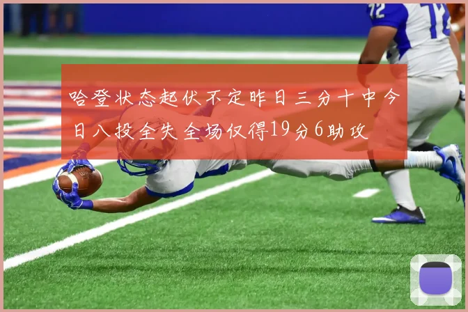 哈登状态起伏不定昨日三分十中今日八投全失全场仅得19分6助攻