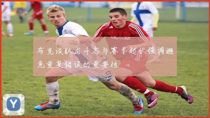 布克谈狄龙斗志与赛季起伏强调避免重复错误的重要性