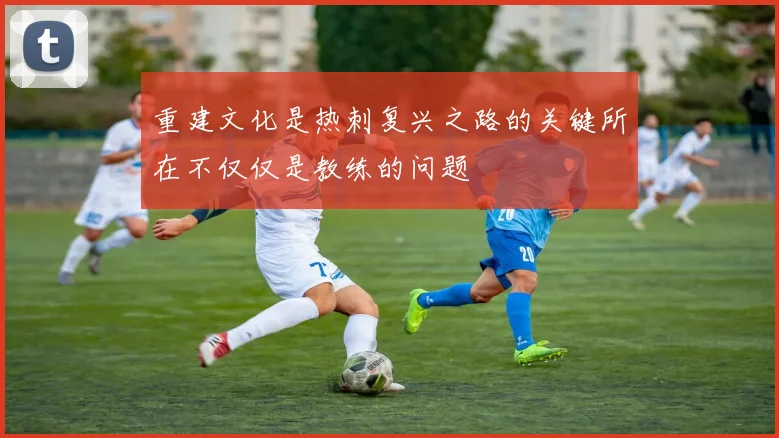 重建文化是热刺复兴之路的关键所在不仅仅是教练的问题