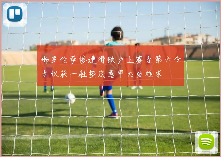 佛罗伦萨惨遭滑铁卢上赛季第六今季仅获一胜垫底意甲九分难求