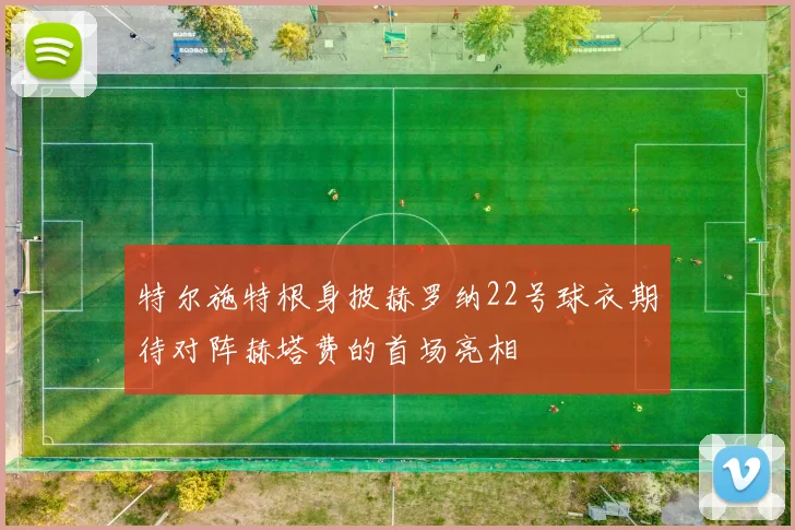 特尔施特根身披赫罗纳22号球衣期待对阵赫塔费的首场亮相